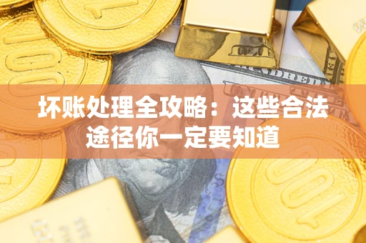 北京坏账处理全攻略：这些合法途径你一定要知道