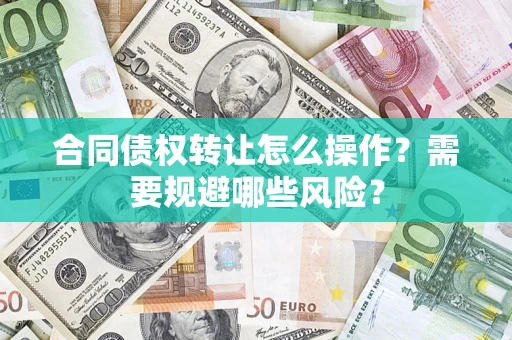 北京合同债权转让怎么操作？需要规避哪些风险？