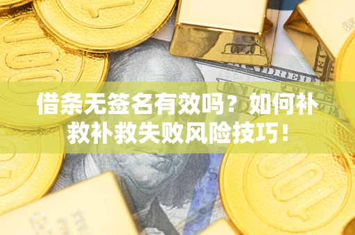 北京借条无签名有效吗？如何补救补救失败风险技巧！