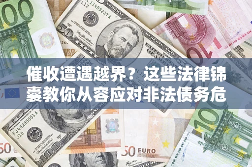 北京催收遭遇越界？这些法律锦囊教你从容应对非法债务危机