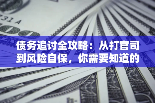 北京债务追讨全攻略：从打官司到风险自保，你需要知道的法律智慧
