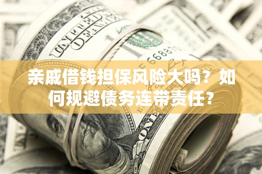 北京亲戚借钱担保风险大吗？如何规避债务连带责任？