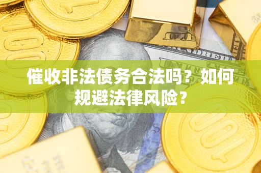 北京催收非法债务合法吗？如何规避法律风险？