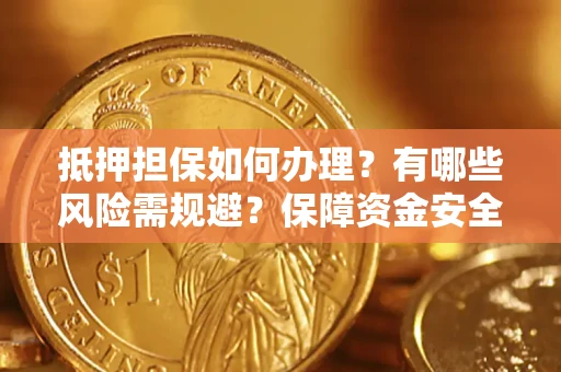 北京抵押担保如何办理？有哪些风险需规避？保障资金安全