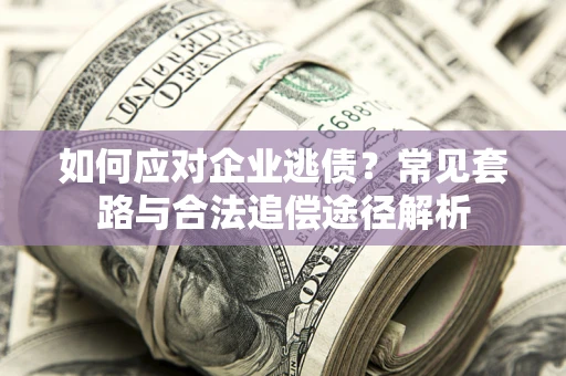 北京如何应对企业逃债？常见套路与合法追偿途径解析