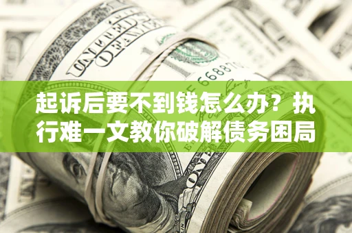 北京起诉后要不到钱怎么办？执行难一文教你破解债务困局