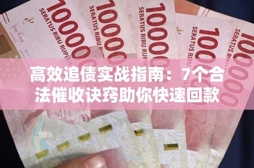 北京高效追债实战指南：7个合法催收诀窍助你快速回款