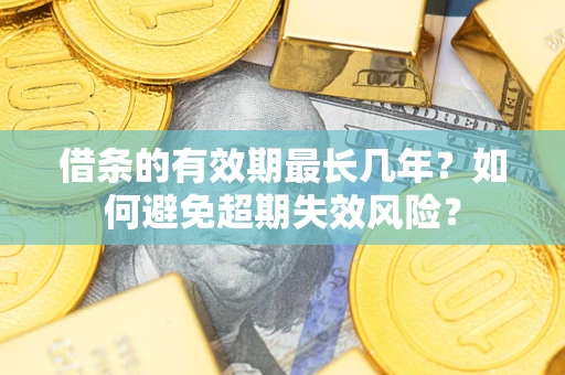 北京借条的有效期最长几年？如何避免超期失效风险？