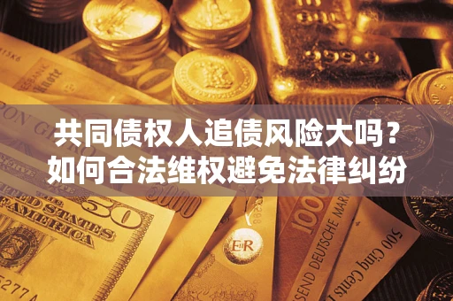 北京共同债权人追债风险大吗？如何合法维权避免法律纠纷？