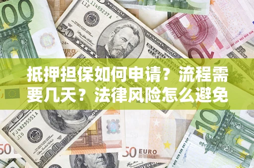 北京抵押担保如何申请？流程需要几天？法律风险怎么避免？避坑指南