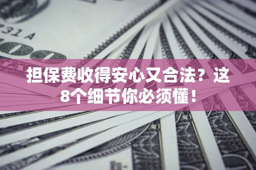 北京担保费收得安心又合法？这8个细节你必须懂！