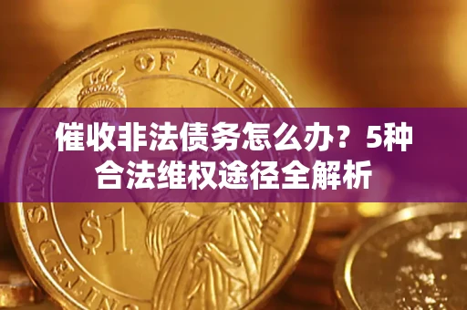 北京催收非法债务怎么办？5种合法维权途径全解析