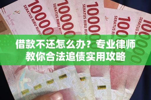 北京借款不还怎么办？专业律师教你合法追债实用攻略