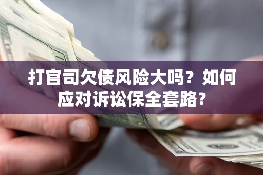 北京打官司欠债风险大吗？如何应对诉讼保全套路？