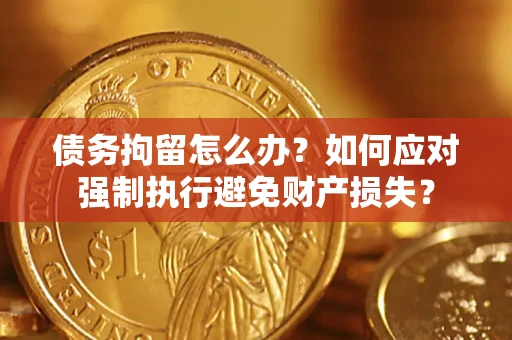 北京债务拘留怎么办？如何应对强制执行避免财产损失？