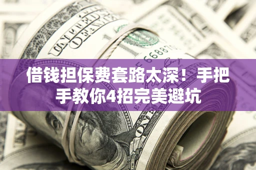 北京借钱担保费套路太深！手把手教你4招完美避坑