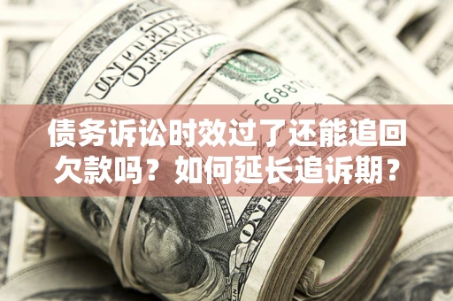 北京债务诉讼时效过了还能追回欠款吗？如何延长追诉期？