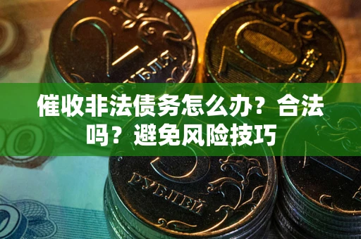 北京催收非法债务怎么办？合法吗？避免风险技巧
