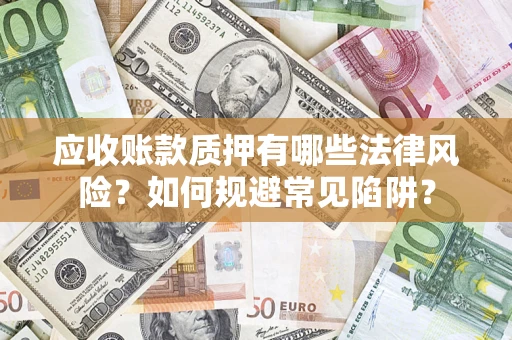北京应收账款质押有哪些法律风险？如何规避常见陷阱？
