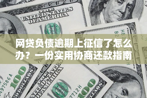 北京网贷负债逾期上征信了怎么办？一份实用协商还款指南请收好
