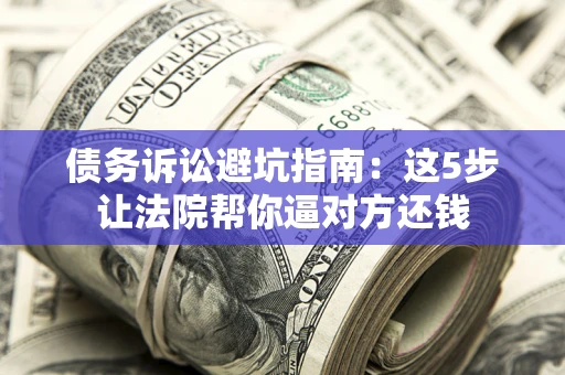 北京债务诉讼避坑指南：这5步让法院帮你逼对方还钱