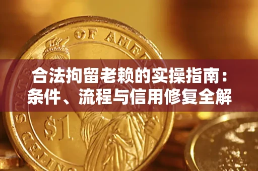 北京合法拘留老赖的实操指南:条件、流程与信用修复全解析 北京合法拘留老赖的实操指南:条件、流程与信用修复全解析