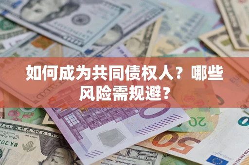 北京如何成为共同债权人？哪些风险需规避？