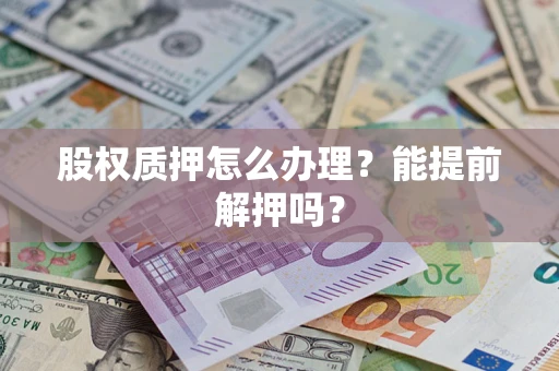 北京股权质押怎么办理？能提前解押吗？