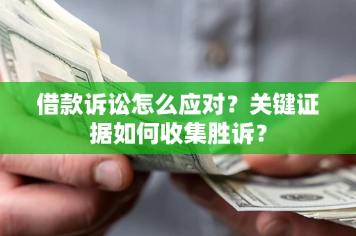 北京借款诉讼怎么应对？关键证据如何收集胜诉？
