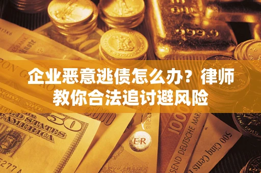 北京企业恶意逃债怎么办？律师教你合法追讨避风险