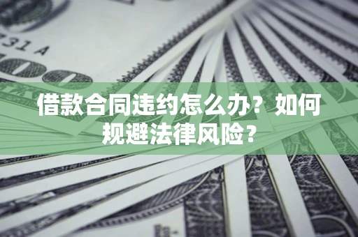 北京借款合同违约怎么办？如何规避法律风险？
