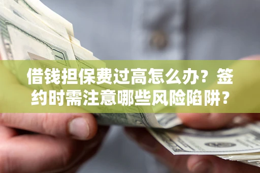北京借钱担保费过高怎么办？签约时需注意哪些风险陷阱？