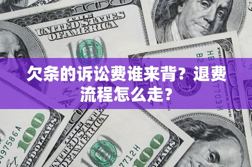 北京欠条的诉讼费谁来背？退费流程怎么走？