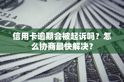 北京信用卡逾期会被起诉吗？怎么协商最快解决？