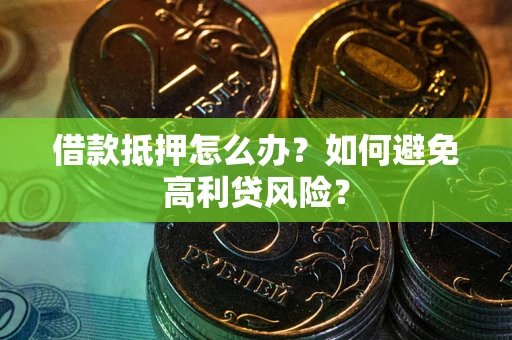 北京借款抵押怎么办？如何避免高利贷风险？
