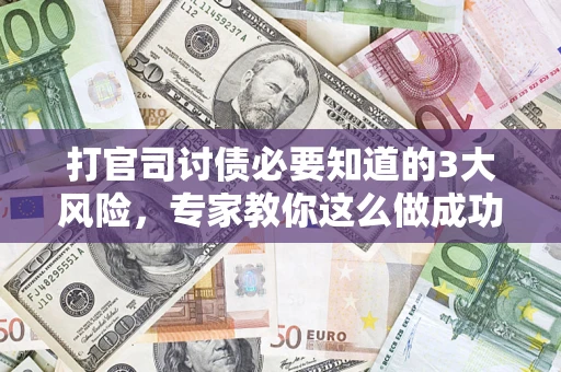 北京打官司讨债必要知道的3大风险，专家教你这么做成功率飙升