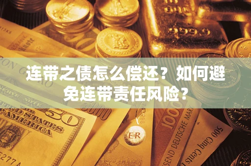 北京连带之债怎么偿还？如何避免连带责任风险？