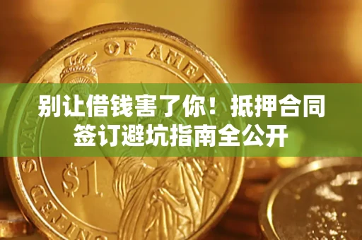 北京别让借钱害了你！抵押合同签订避坑指南全公开