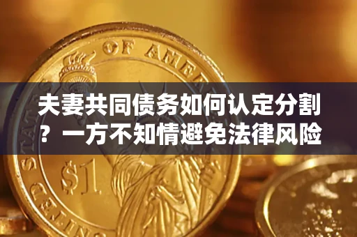 北京夫妻共同债务如何认定分割？一方不知情避免法律风险必看！