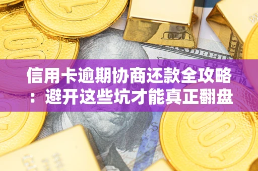 北京信用卡逾期协商还款全攻略：避开这些坑才能真正翻盘