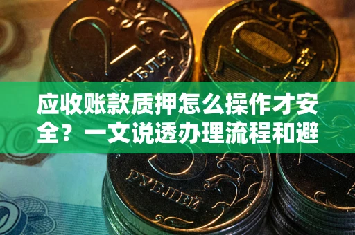 北京应收账款质押怎么操作才安全？一文说透办理流程和避险绝招